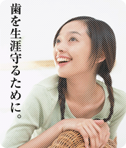 歯を生涯守るために。